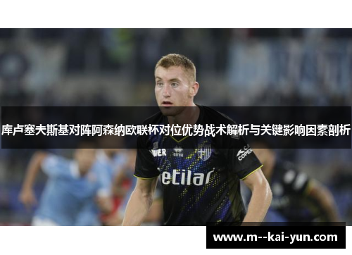 库卢塞夫斯基对阵阿森纳欧联杯对位优势战术解析与关键影响因素剖析