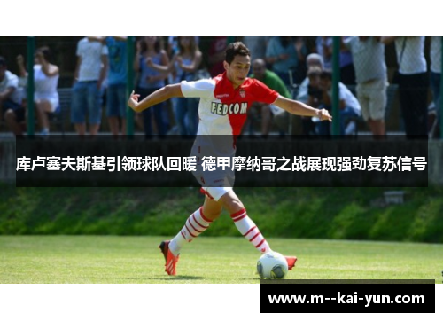 库卢塞夫斯基引领球队回暖 德甲摩纳哥之战展现强劲复苏信号