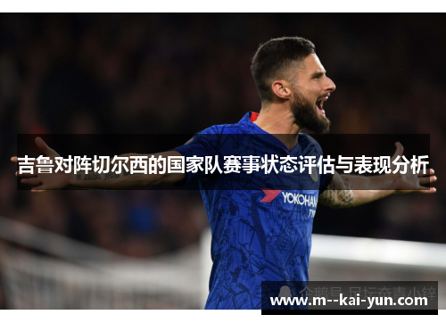 吉鲁对阵切尔西的国家队赛事状态评估与表现分析
