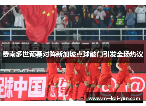 费南多世预赛对阵新加坡点球破门引发全场热议