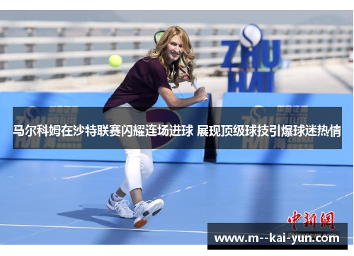 马尔科姆在沙特联赛闪耀连场进球 展现顶级球技引爆球迷热情