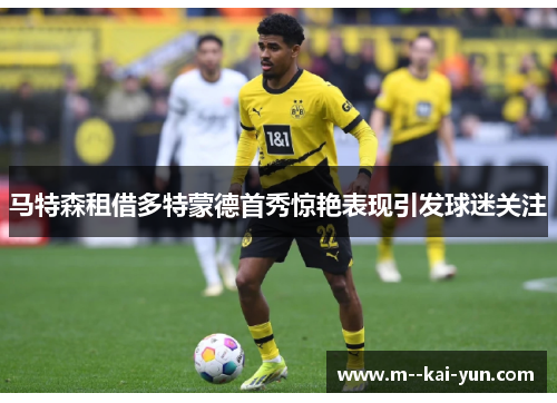 马特森租借多特蒙德首秀惊艳表现引发球迷关注