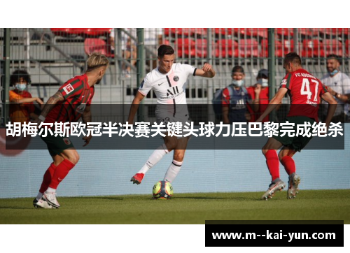 胡梅尔斯欧冠半决赛关键头球力压巴黎完成绝杀
